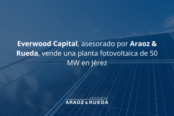 Everwood Capital, asesorado por Araoz & Rueda, vende una planta fotovoltaica de 50 MW situada en Jerez a un inversor alemán, Commerz Real.