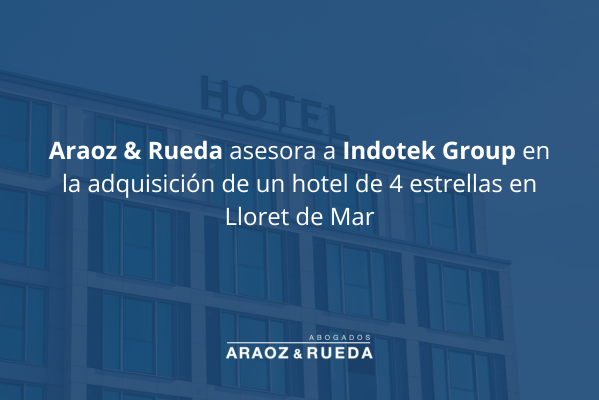 Araoz & Rueda ha asesorado al Grupo Indotek en la adquisición de un hotel de cuatro estrellas en Lloret de Mar (Girona).